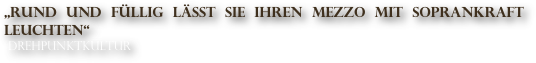 „Rund und füllig lässt sie ihren Mezzo mit Soprankraft leuchten“
 Drehpunktkultur